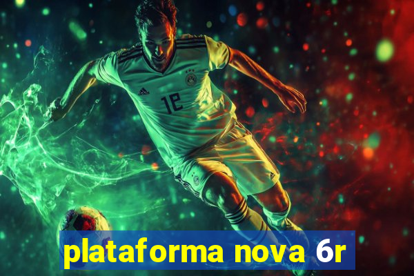 plataforma nova 6r